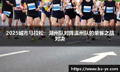 2025城市马拉松：湖州队对阵温州队的荣誉之战对决