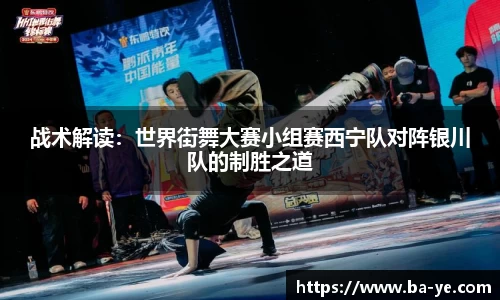 战术解读：世界街舞大赛小组赛西宁队对阵银川队的制胜之道