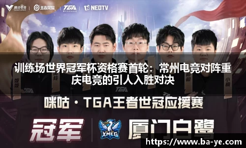 训练场世界冠军杯资格赛首轮：常州电竞对阵重庆电竞的引人入胜对决