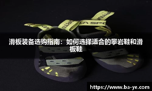 滑板装备选购指南：如何选择适合的攀岩鞋和滑板鞋
