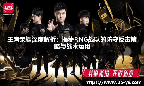 王者荣耀深度解析：揭秘RNG战队的防守反击策略与战术运用