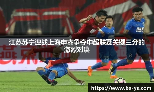 江苏苏宁迎战上海申鑫争夺中超联赛关键三分的激烈对决